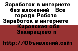 Заработок в интернете без вложений - Все города Работа » Заработок в интернете   . Кировская обл.,Захарищево п.